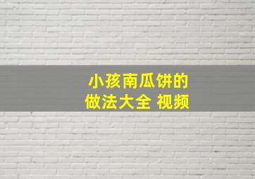 小孩南瓜饼的做法大全 视频